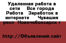 Удаленная работа в сети. - Все города Работа » Заработок в интернете   . Чувашия респ.,Новочебоксарск г.